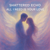 封面 Shattered Echo - All I Need Is Your Love Shattered Echo - All I Need Is Your Love