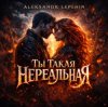 封面 Aleksandr Lepehin - Ты такая нереальная Aleksandr Lepehin - Ты такая нереальная