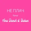 封面 Ana Danch & Andriy Bakun - Не плач (Remix) Ana Danch & Andriy Bakun - Не плач (Remix)