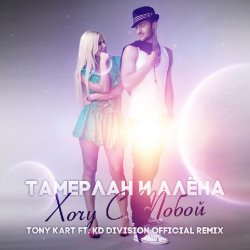 封面 Тамерлан и Алёна - Хочу С Тобой (Tony Kart & KD Division Official Remix)