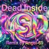 封面 Dead Inside & Angel-69 - Dead Inside - LSD (Remix by Angel-69) Dead Inside & Angel-69 - Dead Inside - LSD (Remix by Angel-69)