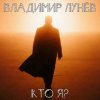 封面 Владимир Лунёв - Кто Я Владимир Лунёв - Кто Я