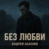 封面 Андрей Асаенко - "Без любви". Андрей Асаенко - "Без любви".