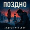封面 Андрей Асаенко - "Поздно". Андрей Асаенко - "Поздно".