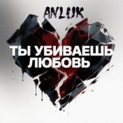 封面 Anluk - Ты убиваешь Любовь!
