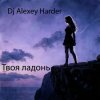 封面 Dj Alexey Harder - Твоя ладонь Dj Alexey Harder - Твоя ладонь