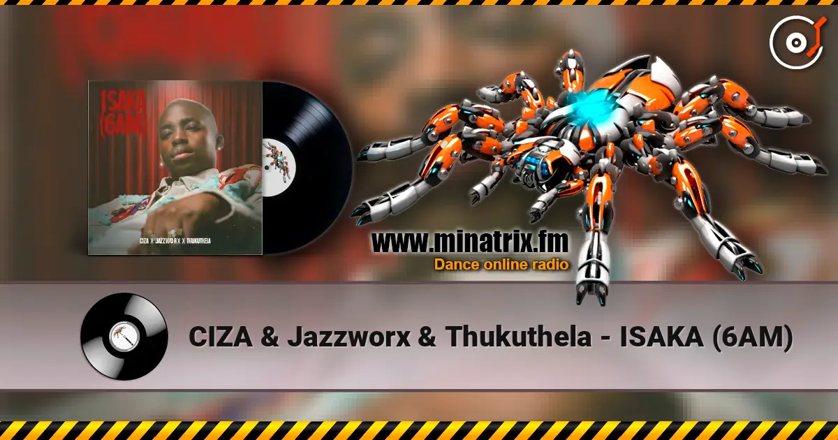 CIZA & Jazzworx & Thukuthela - ISAKA (6AM) 高品质在线收听 | Minatrix.FM