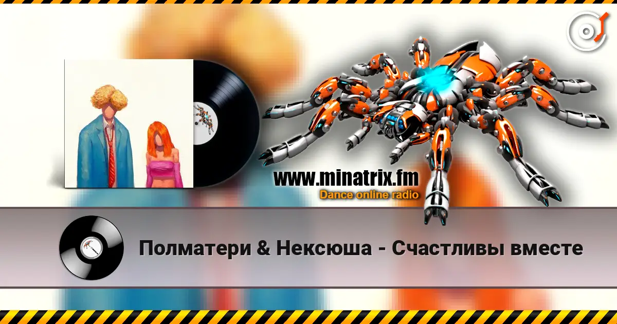 Полматери & Нексюша - Счастливы вместе 高品质在线收听 | Minatrix.FM
